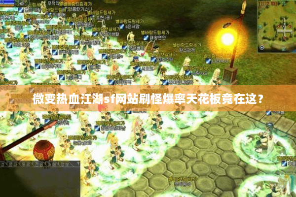 微变热血江湖sf网站刷怪爆率天花板竟在这？
