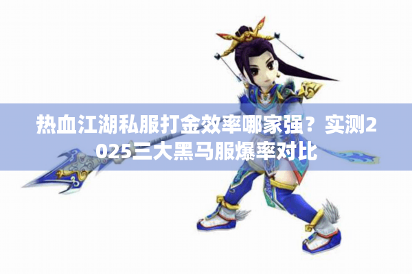 热血江湖私服打金效率哪家强?实测2025三大黑马服爆率对比 热血江湖私服打金效率哪家强?实测2025三大黑马服爆率对比