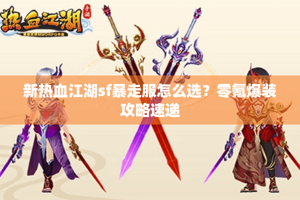 新热血江湖sf暴走服怎么选?零氪爆装攻略速递 新热血江湖sf暴走服怎么选?零氪爆装攻略速递