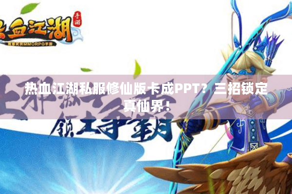 热血江湖私服修仙版卡成PPT?三招锁定真仙界! 热血江湖私服修仙版卡成PPT?三招锁定真仙界!
