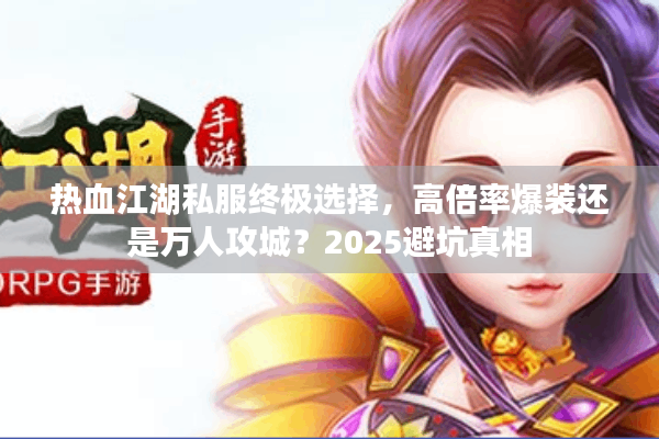 热血江湖私服终极选择，高倍率爆装还是万人攻城？2025避坑真相