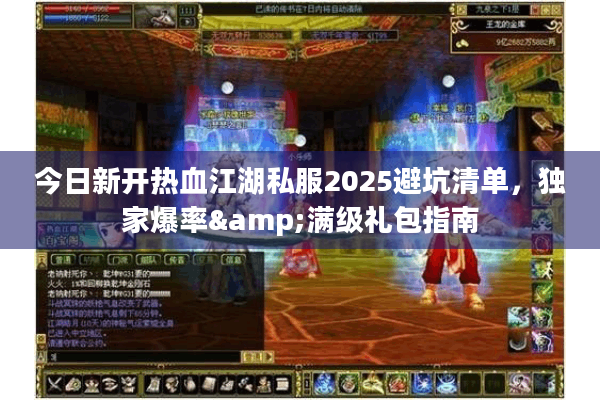 今日新开热血江湖私服2025避坑清单，独家爆率&满级礼包指南